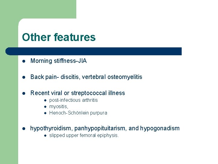 Other features l Morning stiffness-JIA l Back pain- discitis, vertebral osteomyelitis l Recent viral