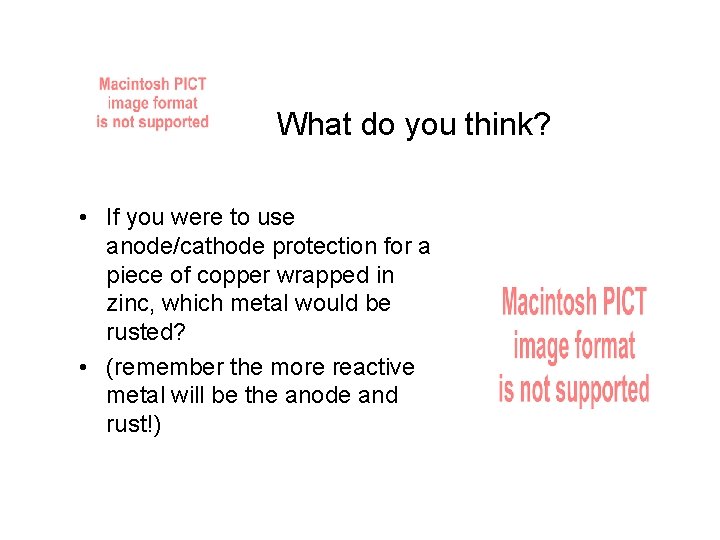 What do you think? • If you were to use anode/cathode protection for a