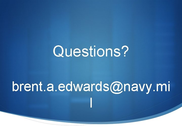 Questions? brent. a. edwards@navy. mi l 