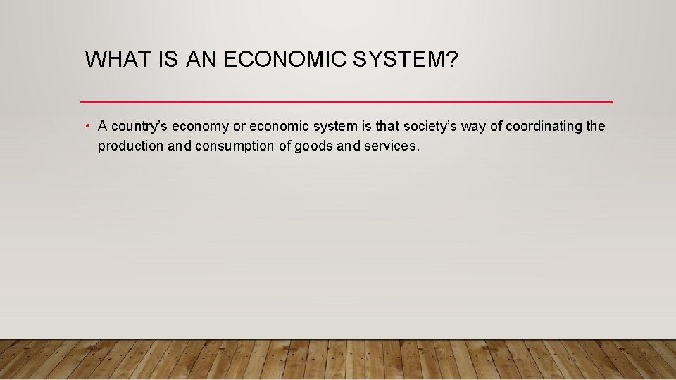 WHAT IS AN ECONOMIC SYSTEM? • A country’s economy or economic system is that