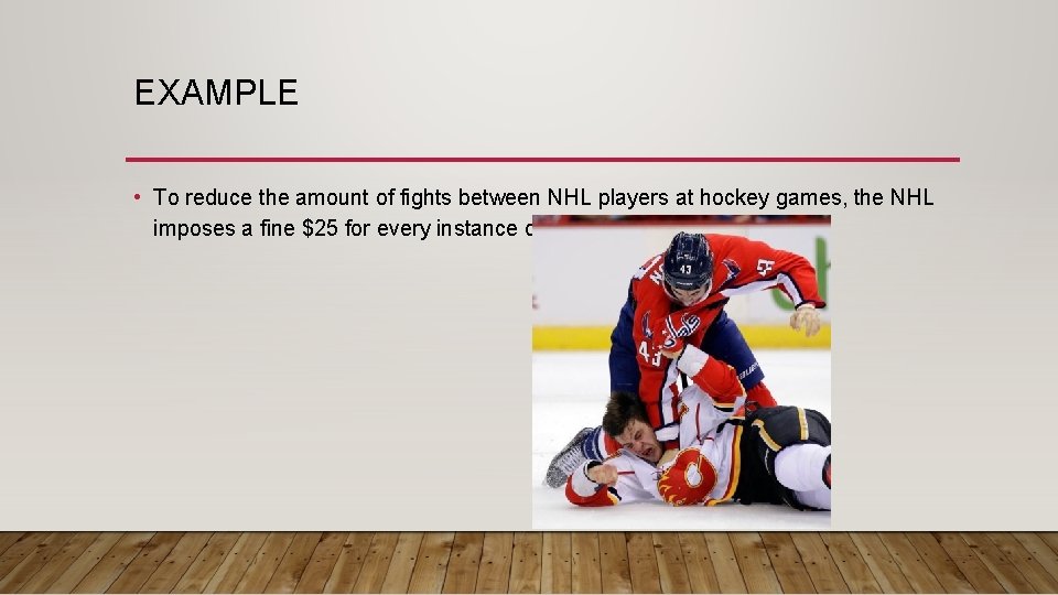 EXAMPLE • To reduce the amount of fights between NHL players at hockey games,