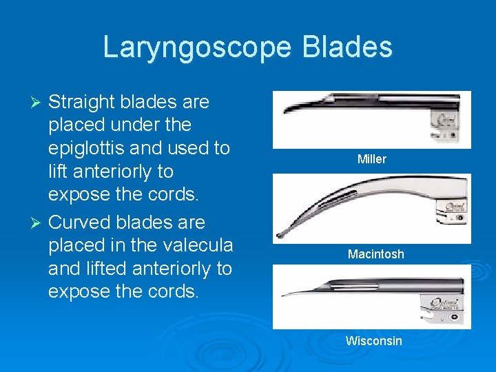 Laryngoscope Blades Straight blades are placed under the epiglottis and used to lift anteriorly