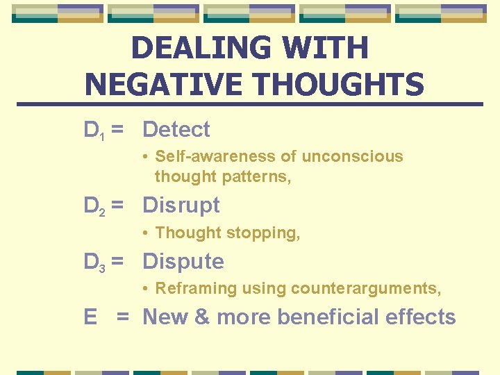 DEALING WITH NEGATIVE THOUGHTS D 1 = Detect • Self-awareness of unconscious thought patterns,