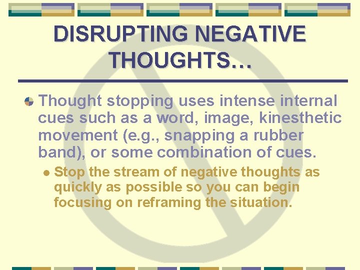 DISRUPTING NEGATIVE THOUGHTS… Thought stopping uses intense internal cues such as a word, image,