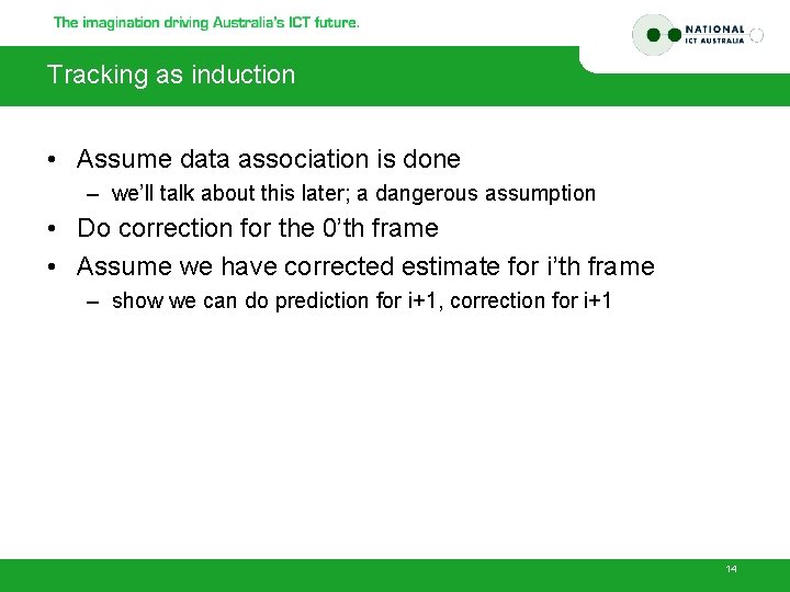 Tracking as induction • Assume data association is done – we’ll talk about this