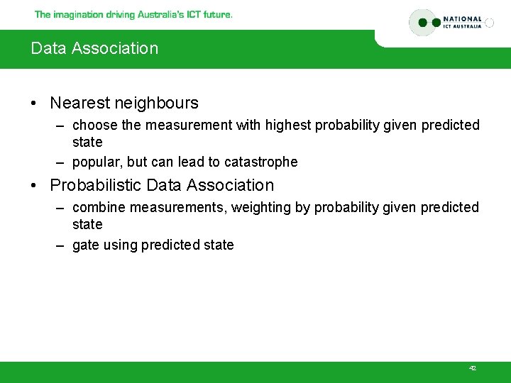 Data Association • Nearest neighbours – choose the measurement with highest probability given predicted