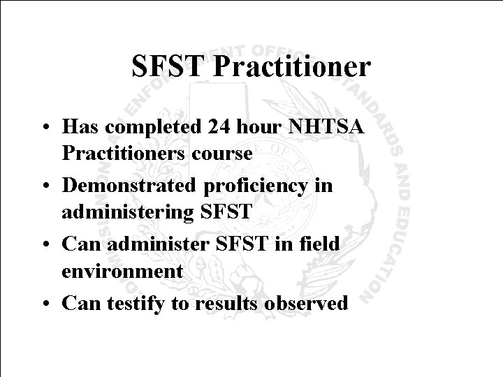 SFST Practitioner • Has completed 24 hour NHTSA Practitioners course • Demonstrated proficiency in