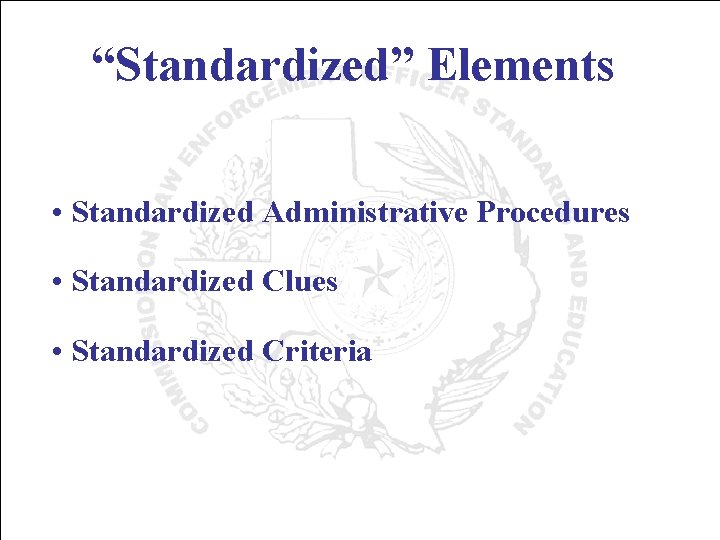 “Standardized” Elements • Standardized Administrative Procedures • Standardized Clues • Standardized Criteria 
