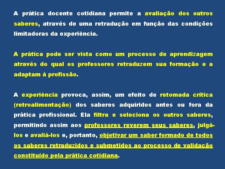 A prática docente cotidiana permite a avaliação dos outros saberes, através de uma retradução