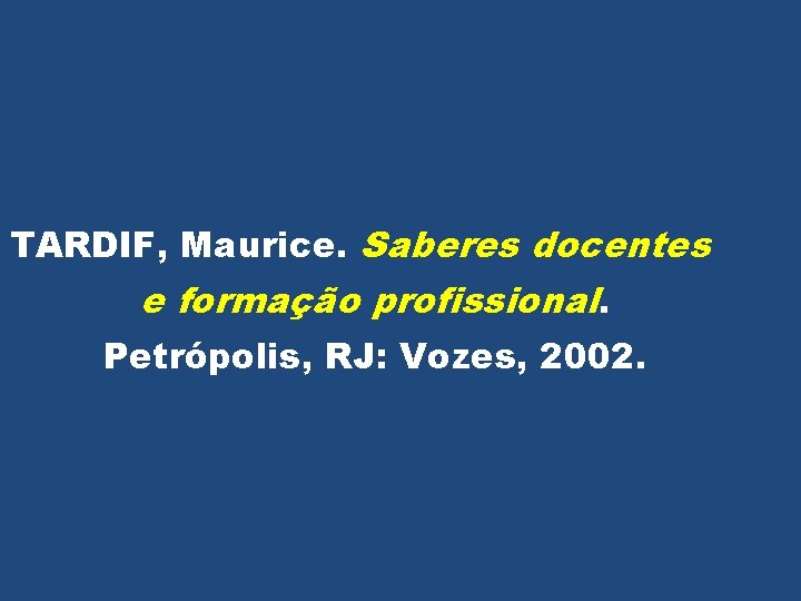 TARDIF, Maurice. Saberes docentes e formação profissional. Petrópolis, RJ: Vozes, 2002. 