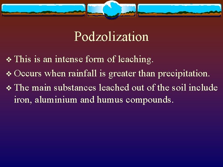 Podzolization v This is an intense form of leaching. v Occurs when rainfall is