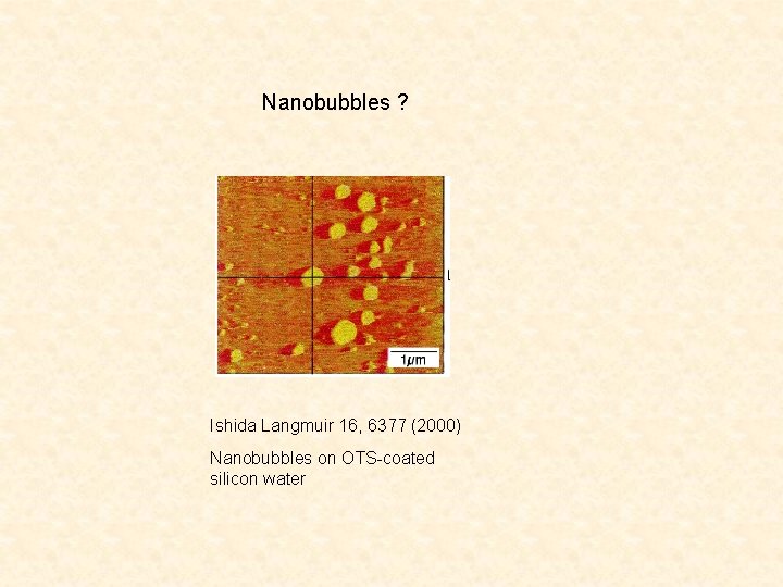 Nanobubbles ? Ishida Langmuir 16, 6377 (2000) Nanobubbles on OTS-coated silicon water 