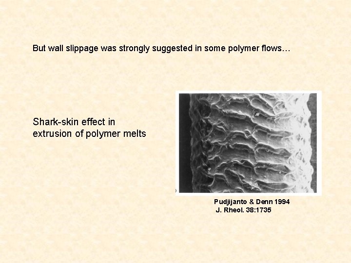 But wall slippage was strongly suggested in some polymer flows… Shark-skin effect in extrusion