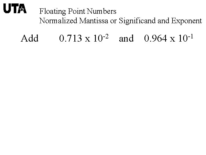 Floating Point Numbers Normalized Mantissa or Significand Exponent Add 0. 713 x 10 -2