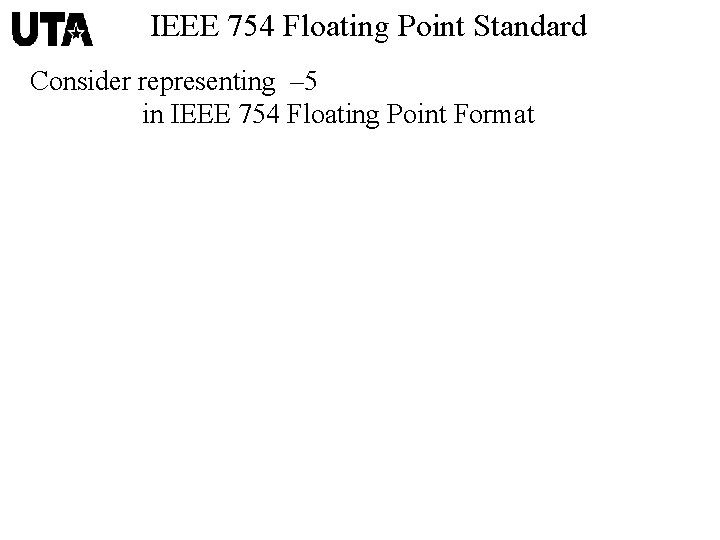 IEEE 754 Floating Point Standard Consider representing – 5 in IEEE 754 Floating Point