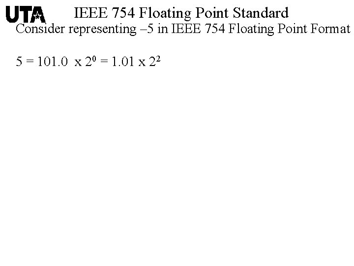 IEEE 754 Floating Point Standard Consider representing – 5 in IEEE 754 Floating Point