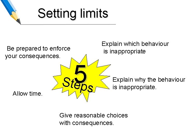 Setting limits Be prepared to enforce your consequences. Allow time. Ste 5 ps Explain