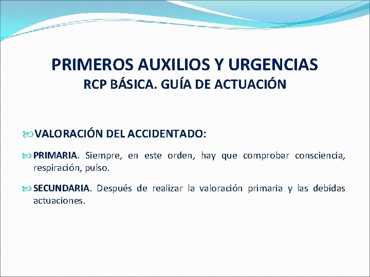 PRIMEROS AUXILIOS Y URGENCIAS RCP BÁSICA. GUÍA DE ACTUACIÓN VALORACIÓN DEL ACCIDENTADO: PRIMARIA. Siempre,