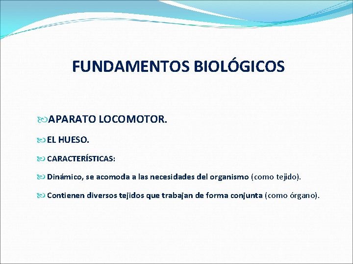  FUNDAMENTOS BIOLÓGICOS APARATO LOCOMOTOR. EL HUESO. CARACTERÍSTICAS: Dinámico, se acomoda a las necesidades