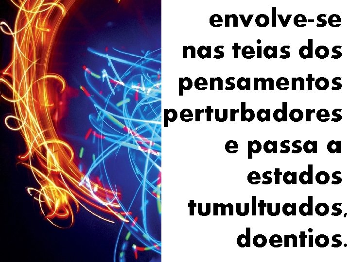 envolve-se nas teias dos pensamentos perturbadores e passa a estados tumultuados, doentios. 