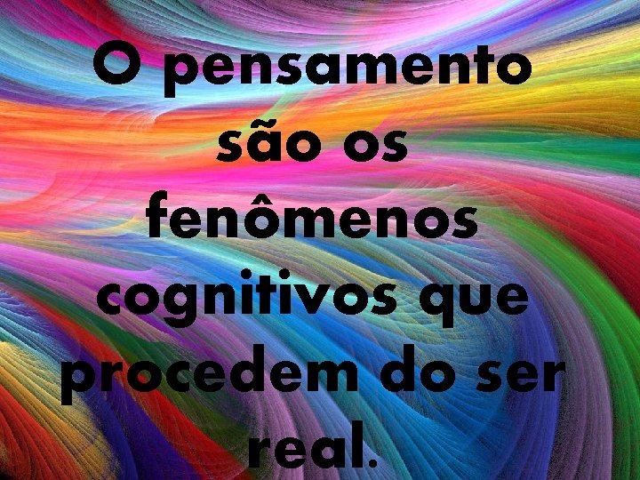 O pensamento são os fenômenos cognitivos que procedem do ser real. 