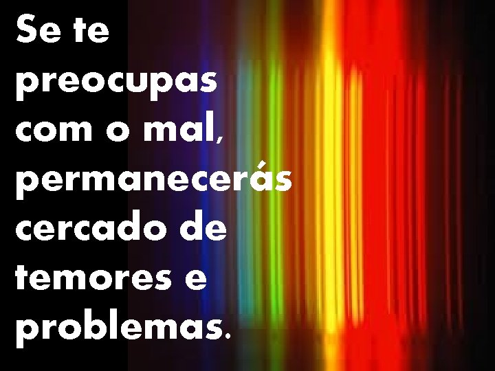 Se Se te dás preocupas atenção ao com pessimismo, o mal, permanecerás tornas-te cercado