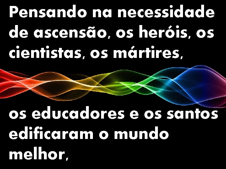 Pensando na necessidade de ascensão, os heróis, os cientistas, os mártires, os educadores e