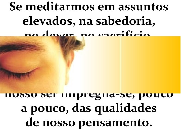 Se meditarmos em assuntos elevados, na sabedoria, no dever, no sacrifício, nosso ser impregna-se,