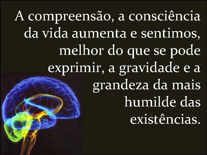 A compreensão, a consciência da vida aumenta e sentimos, melhor do que se pode