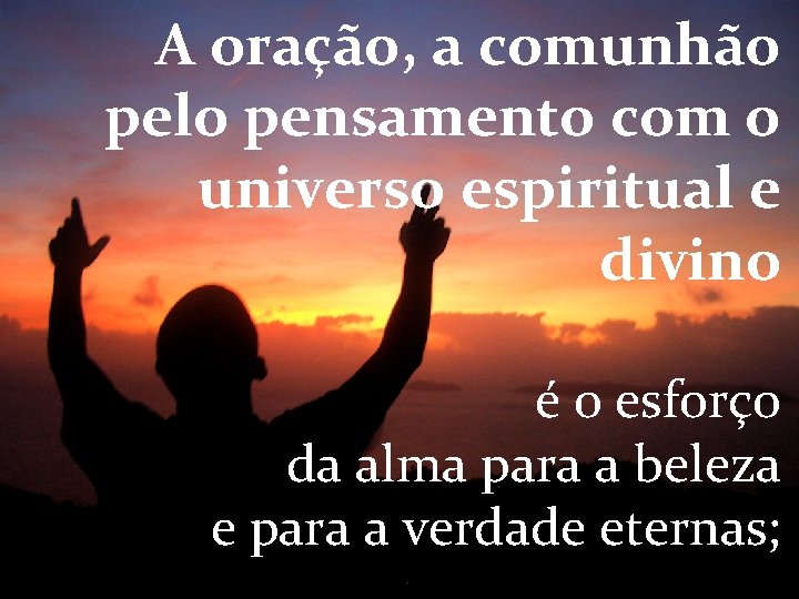 A oração, a comunhão pelo pensamento com o universo espiritual e divino é o