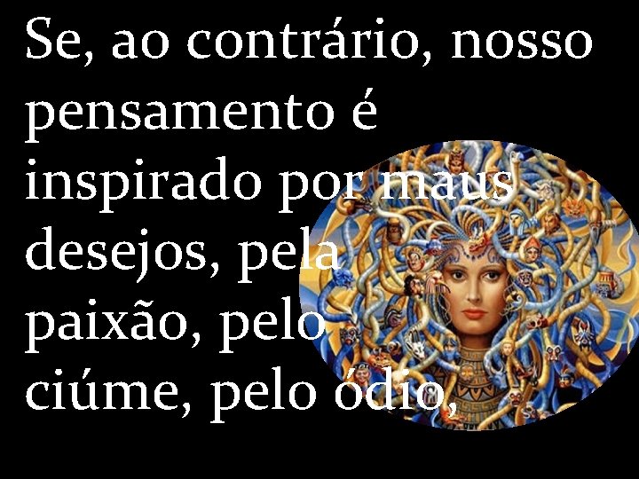 Se, ao contrário, nosso pensamento é inspirado por maus desejos, pela paixão, pelo ciúme,