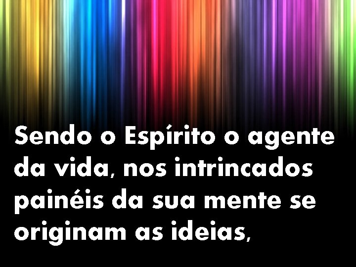 Sendo o Espírito o agente da vida, nos intrincados painéis da sua mente se