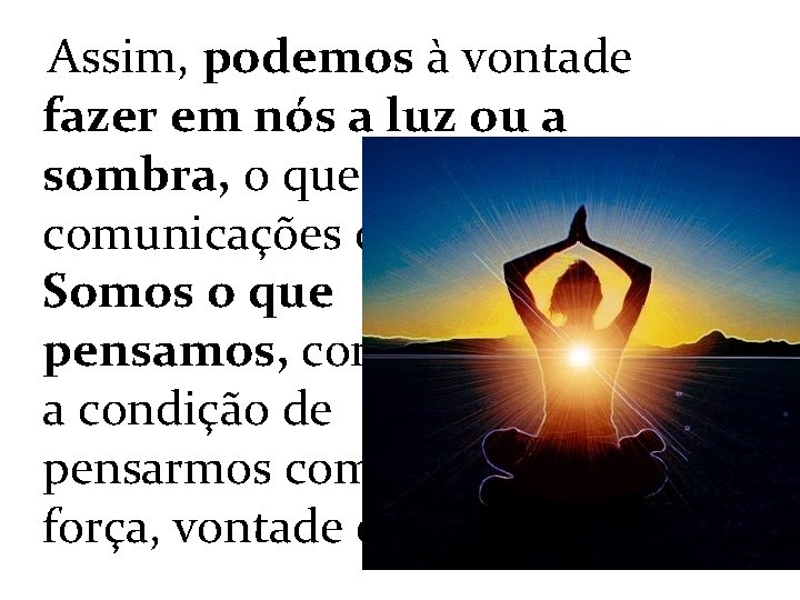 Assim, podemos à vontade fazer em nós a luz ou a sombra, o que