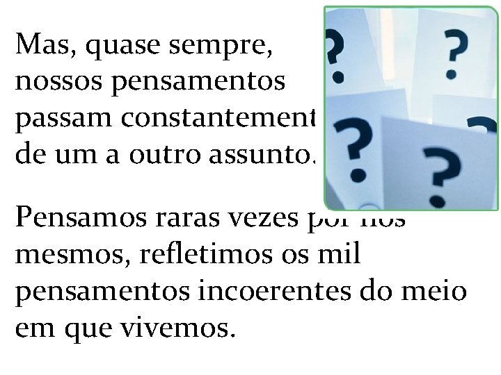 Mas, quase sempre, nossos pensamentos passam constantemente de um a outro assunto. Pensamos raras