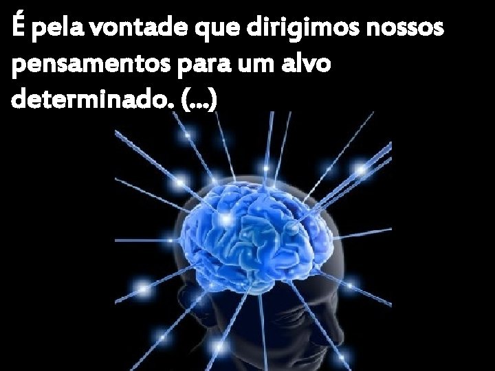 É pela vontade que dirigimos nossos pensamentos para um alvo determinado. (. . .