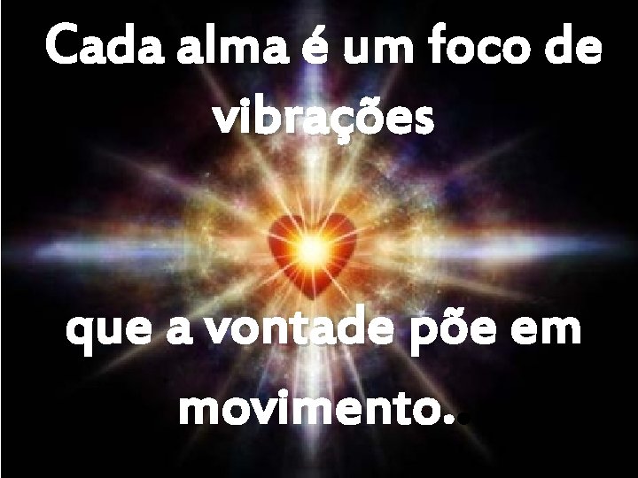 Cada alma é um foco de vibrações que a vontade põe em movimento. .