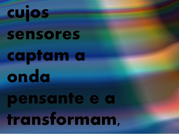 cujos sensores captam a onda pensante e a transformam, 