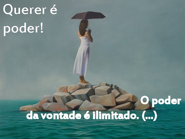 Querer é poder! O poder da vontade é ilimitado. (. . . ) 