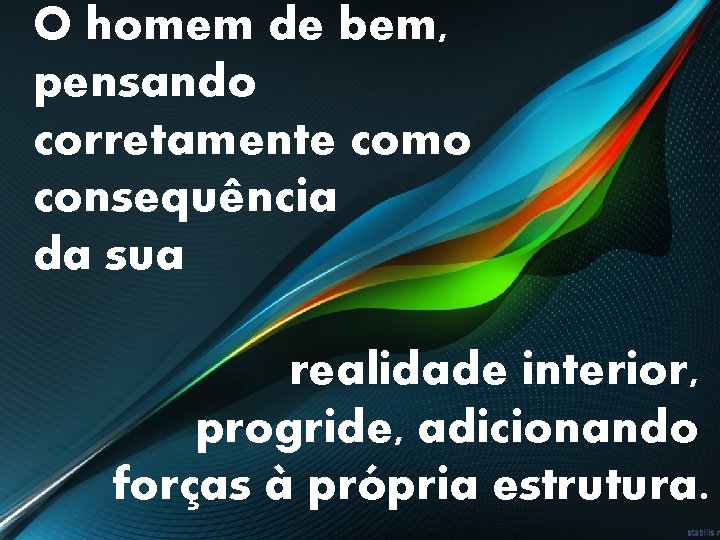 O homem de bem, pensando corretamente como consequência da sua realidade interior, progride, adicionando