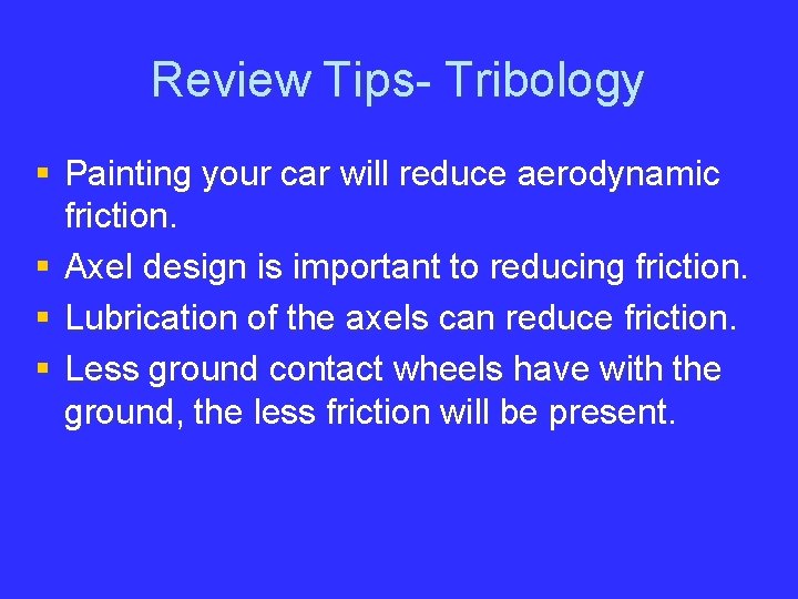 Review Tips- Tribology § Painting your car will reduce aerodynamic friction. § Axel design