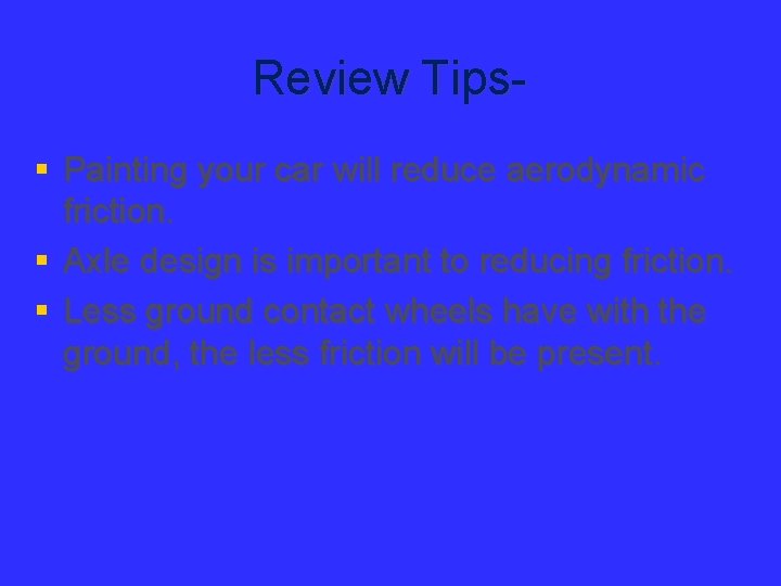 Review Tips§ Painting your car will reduce aerodynamic friction. § Axle design is important