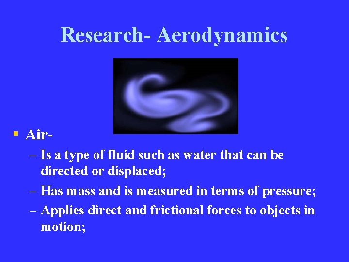 Research- Aerodynamics § Air– Is a type of fluid such as water that can