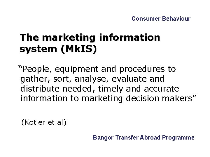 Consumer Behaviour The marketing information system (Mk. IS) “People, equipment and procedures to gather, Consumer Behaviour The marketing information system (Mk. IS) “People, equipment and procedures to gather,