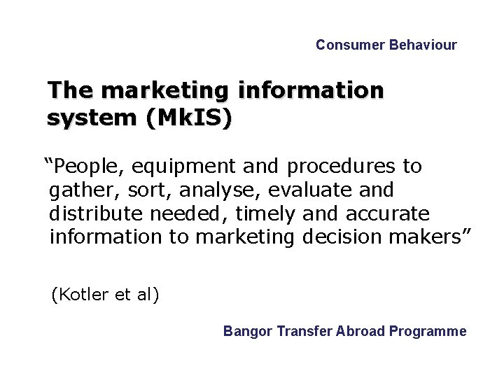 Consumer Behaviour The marketing information system (Mk. IS) “People, equipment and procedures to gather,