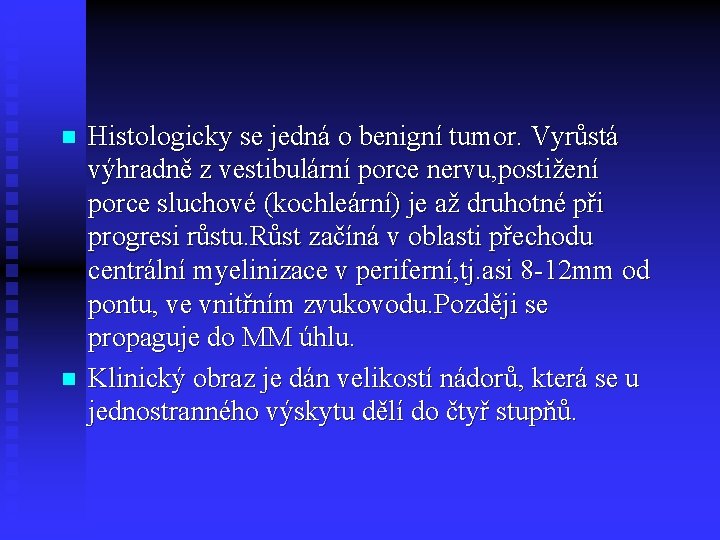 n n Histologicky se jedná o benigní tumor. Vyrůstá výhradně z vestibulární porce nervu,