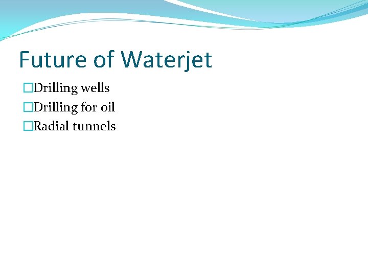 Future of Waterjet �Drilling wells �Drilling for oil �Radial tunnels 