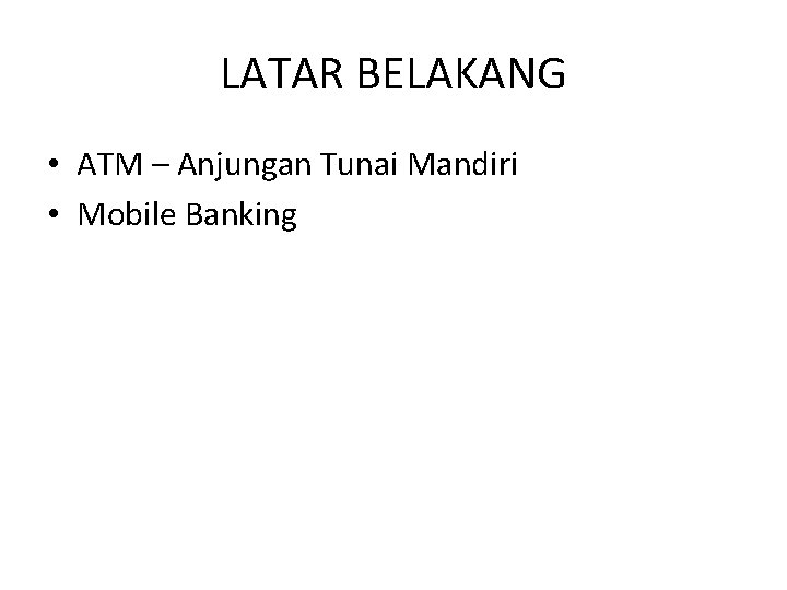 LATAR BELAKANG • ATM – Anjungan Tunai Mandiri • Mobile Banking 
