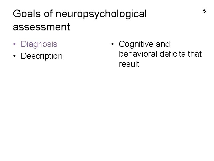 Goals of neuropsychological assessment • Diagnosis • Description • Cognitive and behavioral deficits that
