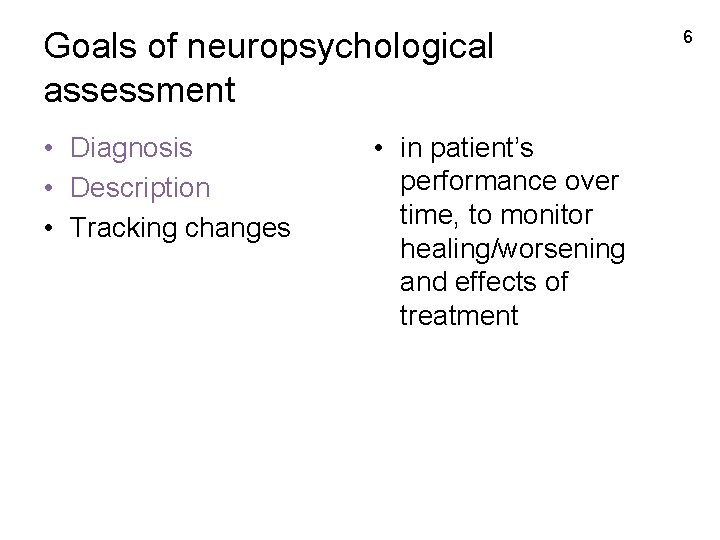 Goals of neuropsychological assessment • Diagnosis • Description • Tracking changes • in patient’s