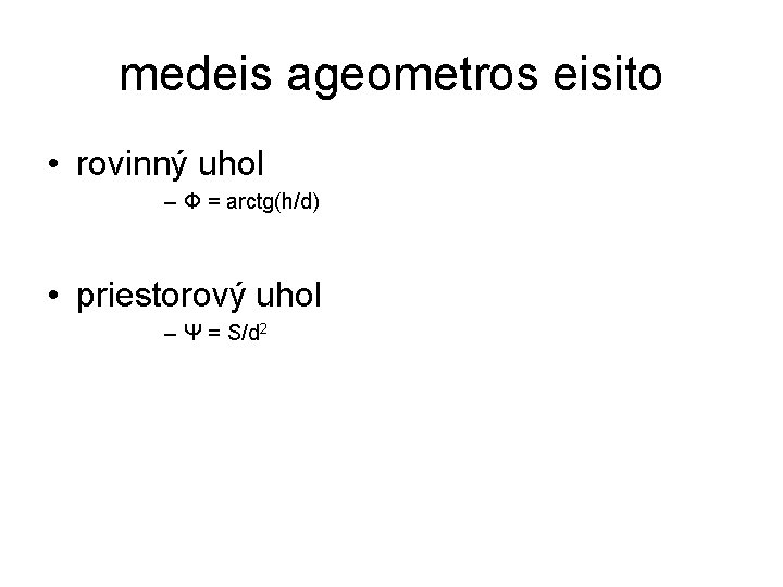medeis ageometros eisito • rovinný uhol – Φ = arctg(h/d) • priestorový uhol –